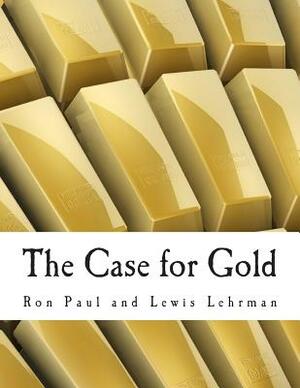 The Case for Gold (Large Print Edition): A Minority Report of the U.S. Gold Commission by Ron Paul, Lewis Lehrman
