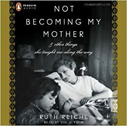 Not Becoming My Mother: and Other Things She Taught Me Along the Way by Ruth Reichl