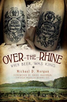 Over-the-Rhine: When Beer Was King by Michael D. Morgan