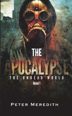 The Apocalypse: The Undead World Novel 1 by Peter Meredith