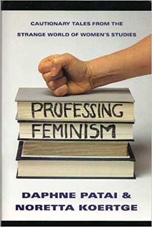 Professing Feminism: Cautionary Tales From Inside The Strange World Of Women's Studies by Daphne Patai