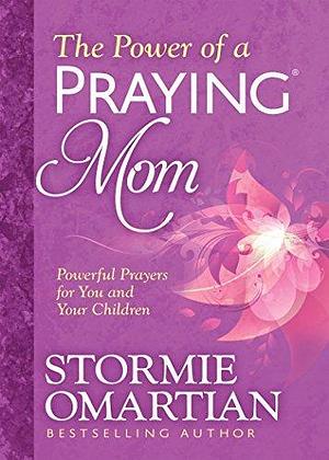 The Power of a Praying® Mom: Powerful Prayers for You and Your Children by Stormie Omartian, Stormie Omartian