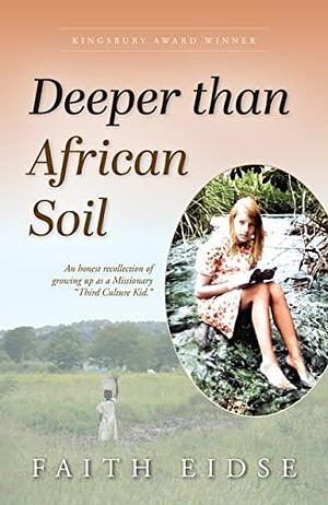 Deeper Than African Soil: An Honest Recollection of Growing Up as a Missionary Third Culture Kid by Faith Eidse, Faith Eidse