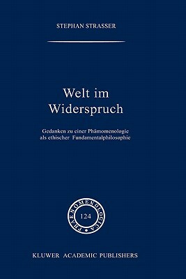 Welt Im Widerspruch: Gedanken Zu Einer Phänomenologie ALS Ethischer Fundamentalphilosophie by Stephan Strasser