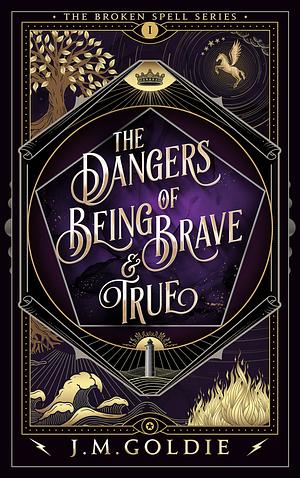 The Dangers of Being Brave and True by J.M. Goldie