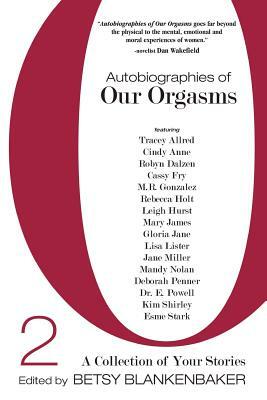 Autobiographies of Our Orgasms 2: A Collection of Your Stories by Leigh Hurst, Kim Shirley, Tracey Allred, Rebecca Holt, Lisa Lister, Deborah Penner, Mandy Nolan, Betsy Blankenbaker, Robyn Dalzen, Cindy Anne
