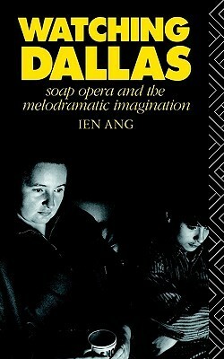 Watching Dallas: Soap Opera and the Melodramatic Imagination by Ien Ang