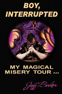 Boy Interrupted: My Magical Misery Tour: My Magical Misery Tour by Darcy Lloyd Baker, Jeff Baker