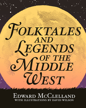 Folktales and Legends of the Middle West by Edward McClelland