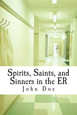 Spirits, Saints, and Sinners in the ER: Real stories of the ER by John Doe