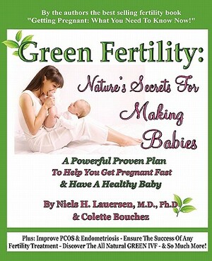 Green Fertility: Nature's Secrets For Making Babies: A Powerful Proven Plan To Help You Get Pregnant Fast & Have Healthier Babies! by Colette Bouchez, Mdphd Niels H. Lauersen