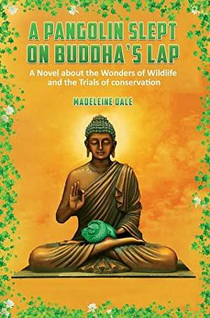 A Pangolin Slept on Buddha's Lap: A Novel About the Wonders of Wildlife and the Trials of Conservation by Madeleine Dale, Madeleine Dale