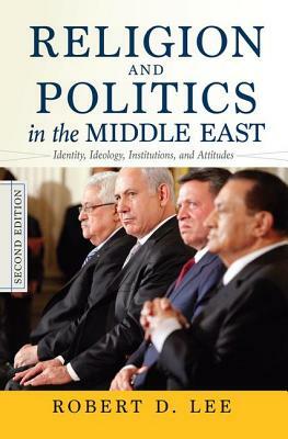 Religion and Politics in the Middle East: Identity, Ideology, Institutions, and Attitudes by Robert D. Lee