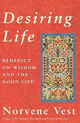 Desiring Life: Benedict on Wisdom and the Good Life by Norvene Vest