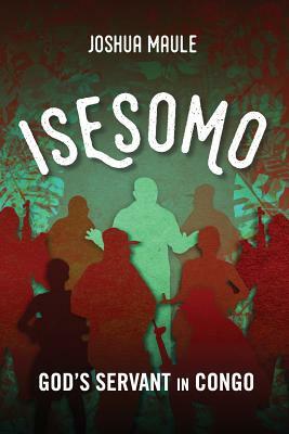 Isesomo: God's Servant in Congo by Joshua Maule