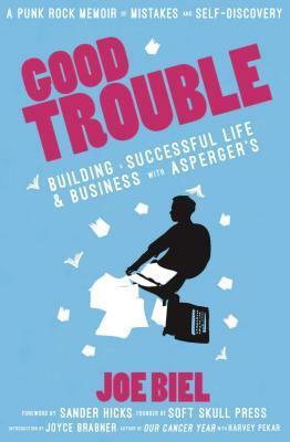Good Trouble: Building a Successful Life and Business with Asperger's by Joe Biel