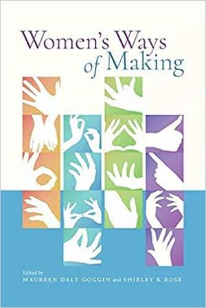 Women's Ways of Making by Shirley K Rose, Maureen Daly Goggin