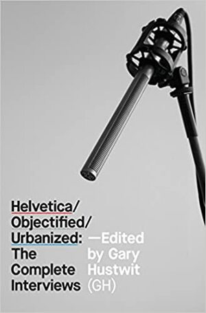 Helvetica, Objectified, Urbanized: The Complete Interviews by Hella Jongerius, Gary Hustwit, Dieter Rams, Erik Spiekermann, Rem Koolhaas, Massimo Vignelli, Marc Newson, Norman Foster, Jonathan Ive, Oscar Niemeyer, Paola Antonelli