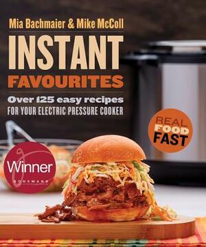 Instant Favourites: Over 125 Easy Recipes for Your Electric Pressure Cooker by Mia Bachmaier, Mike McColl