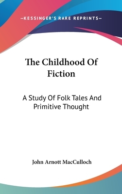 The Childhood Of Fiction: A Study Of Folk Tales And Primitive Thought by John Arnott MacCulloch