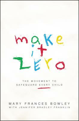 Make It Zero: The Movement to Safeguard Every Child by Mary Frances Bowley