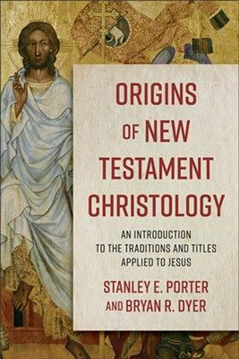 Origins of New Testament Christology: An Introduction to the Traditions and Titles Applied to Jesus by Stanley E. Porter