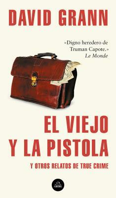 El Viejo Y La Pistola: Y Otros Relatos de True Crime / The Old Man and the Gun: And Other Tales of True Crime by David Grann