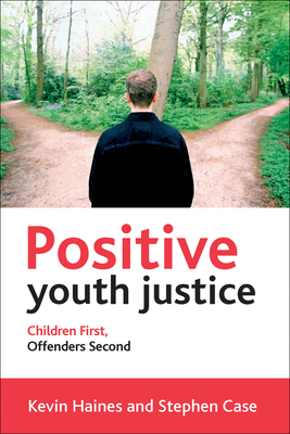 Positive Youth Justice: Children First, Offenders Second by Stephen Case, Kevin Haines