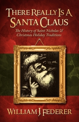 There Really is a Santa Claus - History of Saint Nicholas & Christmas Holiday Traditions by William J. Federer
