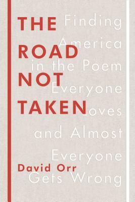 The Road Not Taken: Finding America in the Poem Everyone Loves and Almost Everyone Gets Wrong by David Orr