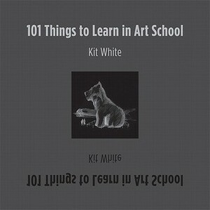 101 Things to Learn in Art School by Kit White