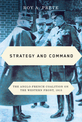 Strategy and Command: The Anglo-French Coalition on the Western Front, 1915 by Roy A. Prete