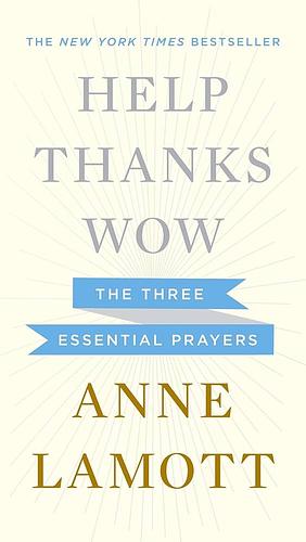 Help Thanks Wow: Three Essential Prayers by Anne Lamott