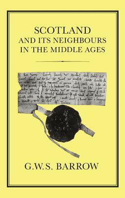 Scotland and Its Neighbours in the Middle Ages by G. W. S. Barrow