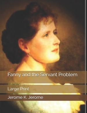 Fanny and the Servant Problem: Large Print by Jerome K. Jerome