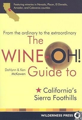 The Wine-Oh! Guide to California's Sierra Foothills: From the Ordinary to the Extraordinary by Dahlynn McKowen