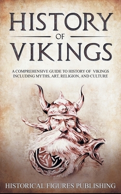 History of Vikings: A Comprehensive Guide to History of Vikings Including Myths, Art, Religion, and Culture by Publishing Historical Figures