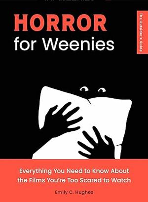 Horror for Weenies: Everything You Need to Know About the Films You're Too Scared to Watch by Emily C. Hughes