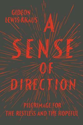 A Sense of Direction: Pilgrimage for the Restless and the Hopeful by Gideon Lewis-Kraus