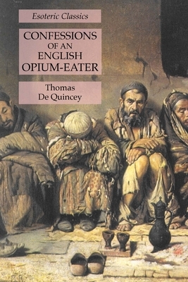 Confessions of an English Opium-Eater: Esoteric Classics by Thomas De Quincey