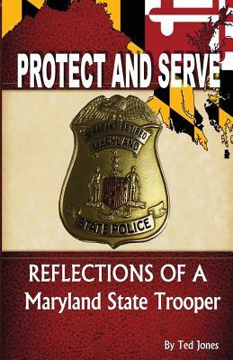 Protect and Serve: Reflections of a Maryland State Trooper by Ted Jones