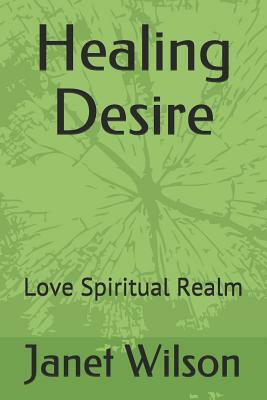 Healing Desire: Love Spiritual Realm by Janet Wilson