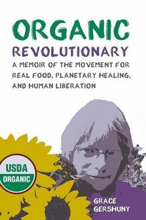 Organic Revolutionary: A Memoir of the Movement for Real Food, Planetary Healing, and Human Liberation by Grace Gershuny