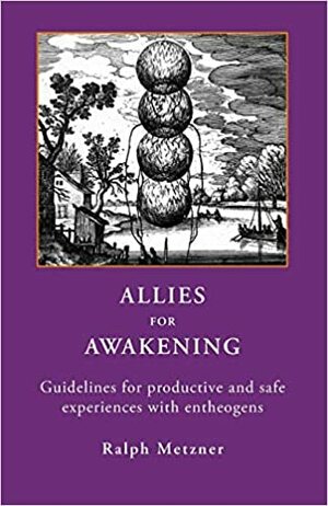 Allies for Awakening: Guidelines for Productive and Safe Experiences with Entheogens by Ralph Metzner