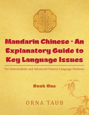 Mandarin Chinese - An Explanatory Guide to Key Language Issues: For Intermediate and Advanced Chinese Language Students by Orna Taub