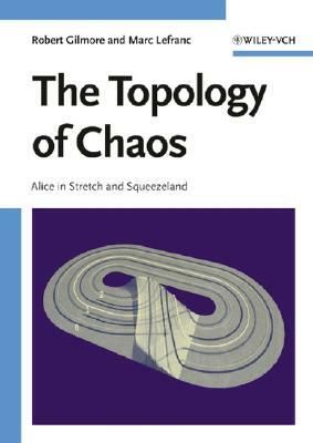 The Topology of Chaos: Alice in Stretch and Squeezeland by Robert Gilmore, Marc Lefranc