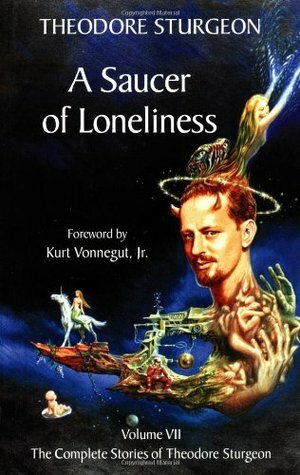 The Complete Stories of Theodore Sturgeon, Volume 7: A Saucer of Loneliness by Theodore Sturgeon, Paul Williams, Kurt Vonnegut