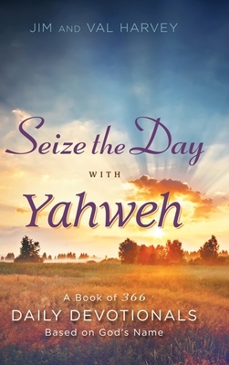 Seize the Day with Yahweh: A Book of 366 Daily Devotionals Based on God's Name by Val Harvey, Jim Harvey