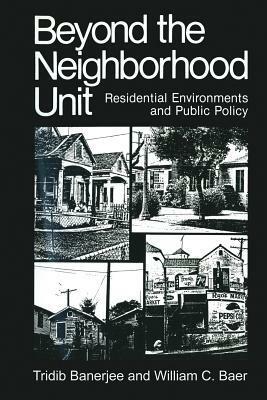 Beyond the Neighborhood Unit: Residential Environments and Public Policy by William C. Baer, Tridib Banerjee