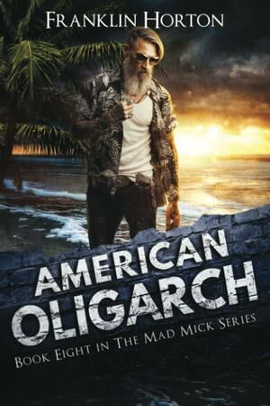 American Oligarch: Book Eight in The Mad Mick Series by Franklin Horton